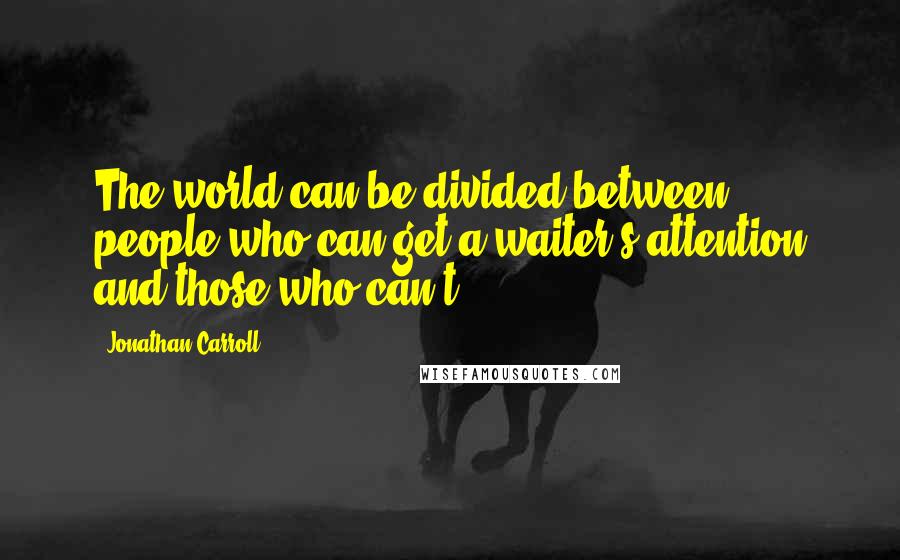 Jonathan Carroll quotes: The world can be divided between people who can get a waiter's attention and those who can't.