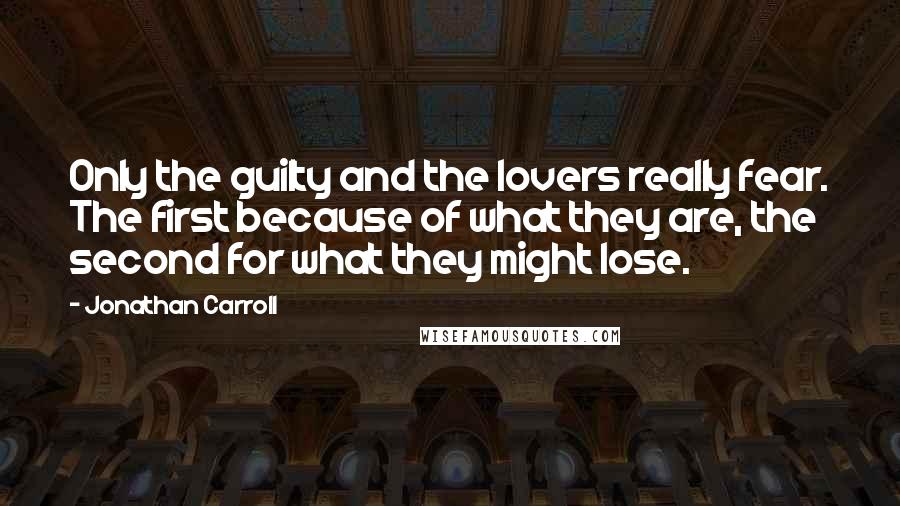 Jonathan Carroll quotes: Only the guilty and the lovers really fear. The first because of what they are, the second for what they might lose.
