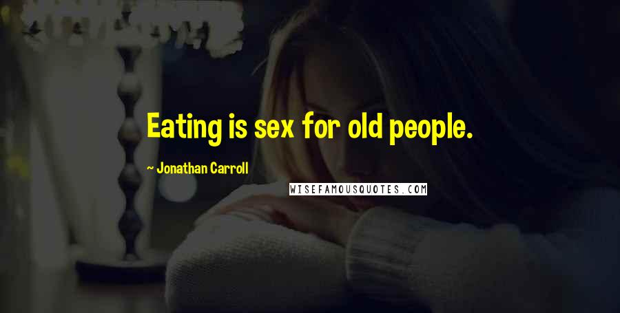 Jonathan Carroll quotes: Eating is sex for old people.