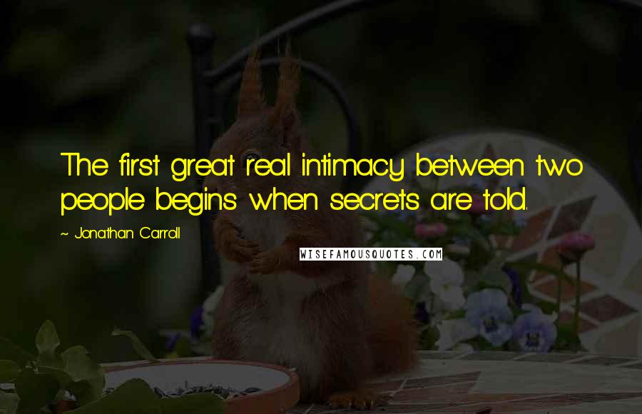 Jonathan Carroll quotes: The first great real intimacy between two people begins when secrets are told.