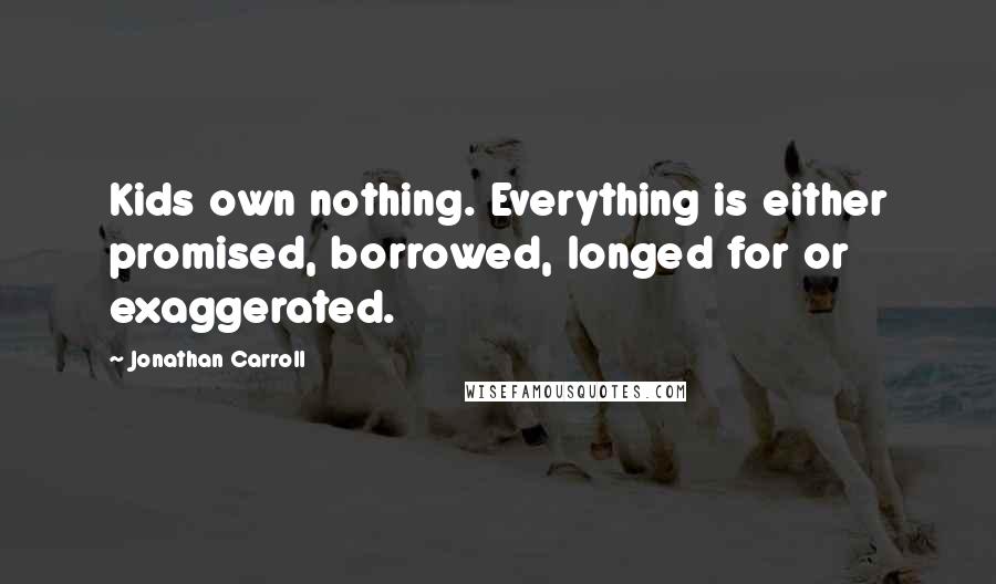 Jonathan Carroll quotes: Kids own nothing. Everything is either promised, borrowed, longed for or exaggerated.