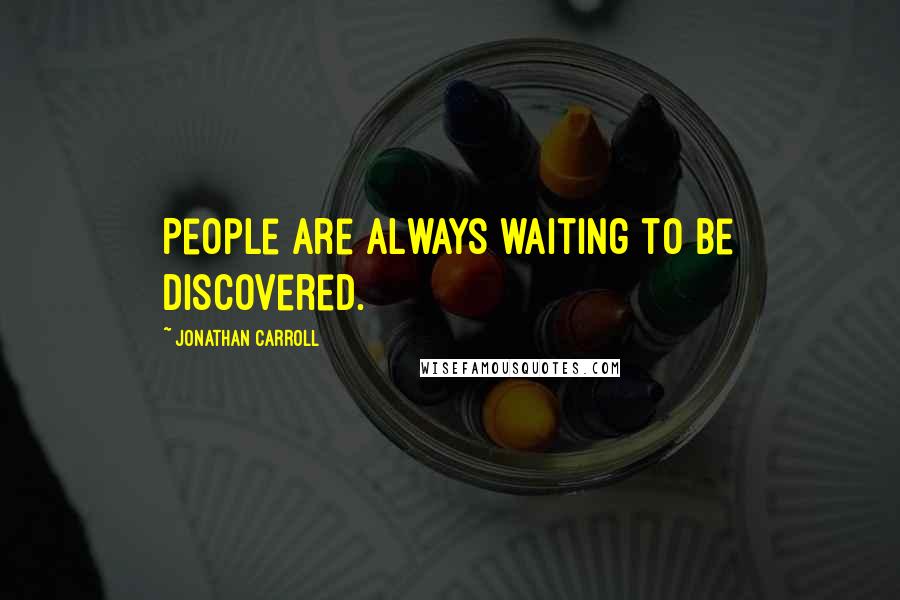 Jonathan Carroll quotes: People are always waiting to be discovered.