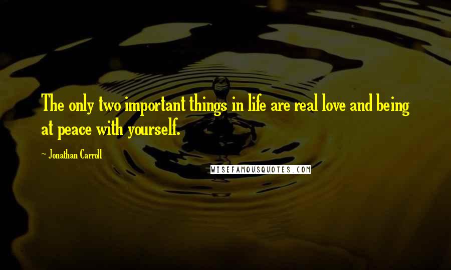 Jonathan Carroll quotes: The only two important things in life are real love and being at peace with yourself.