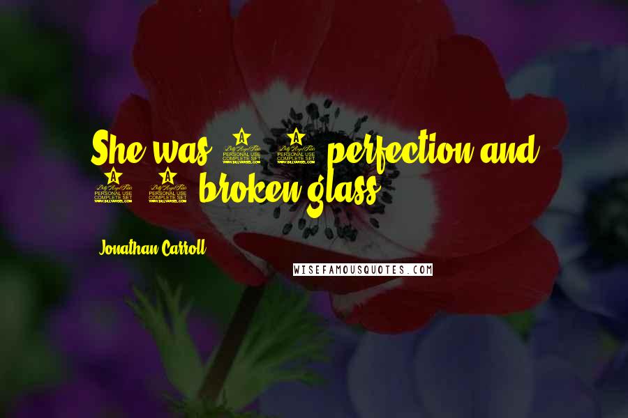 Jonathan Carroll quotes: She was 3/4 perfection and 1/4 broken glass.