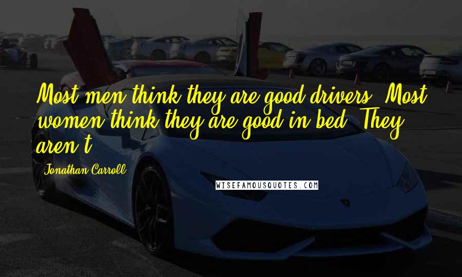 Jonathan Carroll quotes: Most men think they are good drivers. Most women think they are good in bed. They aren't.