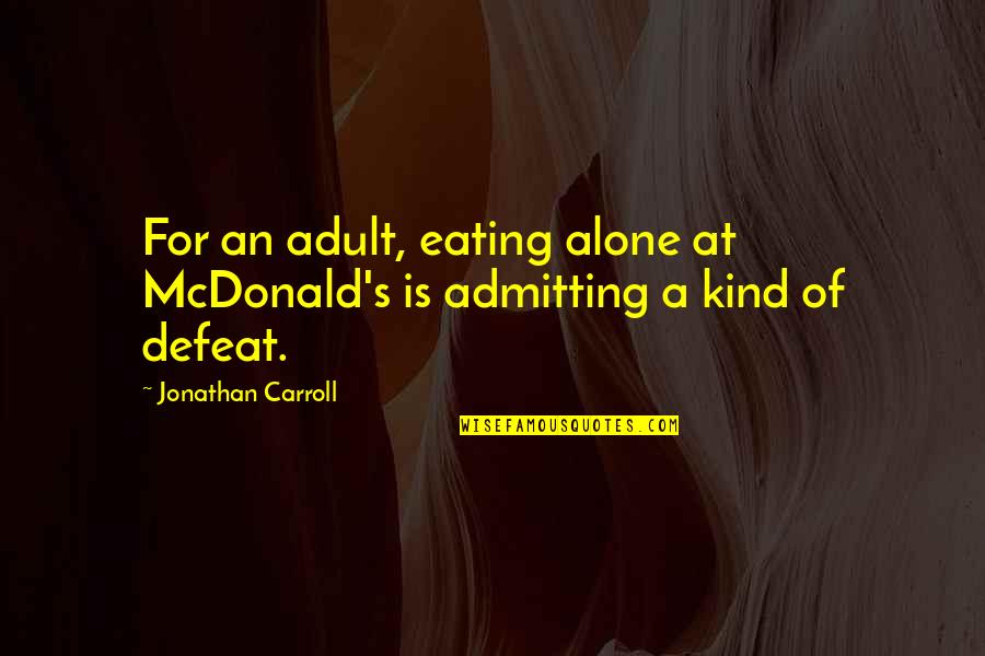 Jonathan Carroll Quotes By Jonathan Carroll: For an adult, eating alone at McDonald's is Jonathan Carroll Quotes By Jonathan Carroll: For an adult, eating alone at McDonald's is