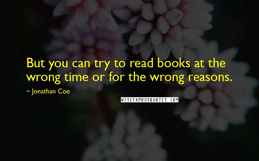 Jonathan Coe quotes: But you can try to read books at the wrong time or for the wrong reasons.