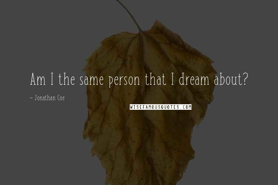 Jonathan Coe quotes: Am I the same person that I dream about?