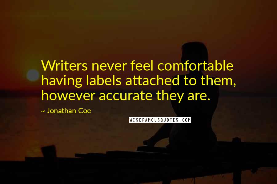 Jonathan Coe quotes: Writers never feel comfortable having labels attached to them, however accurate they are.