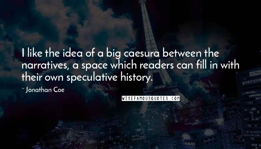 Jonathan Coe quotes: I like the idea of a big caesura between the narratives, a space which readers can fill in with their own speculative history.