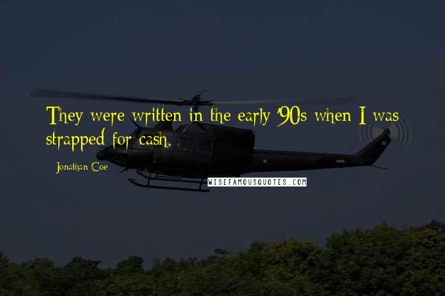 Jonathan Coe quotes: They were written in the early '90s when I was strapped for cash.