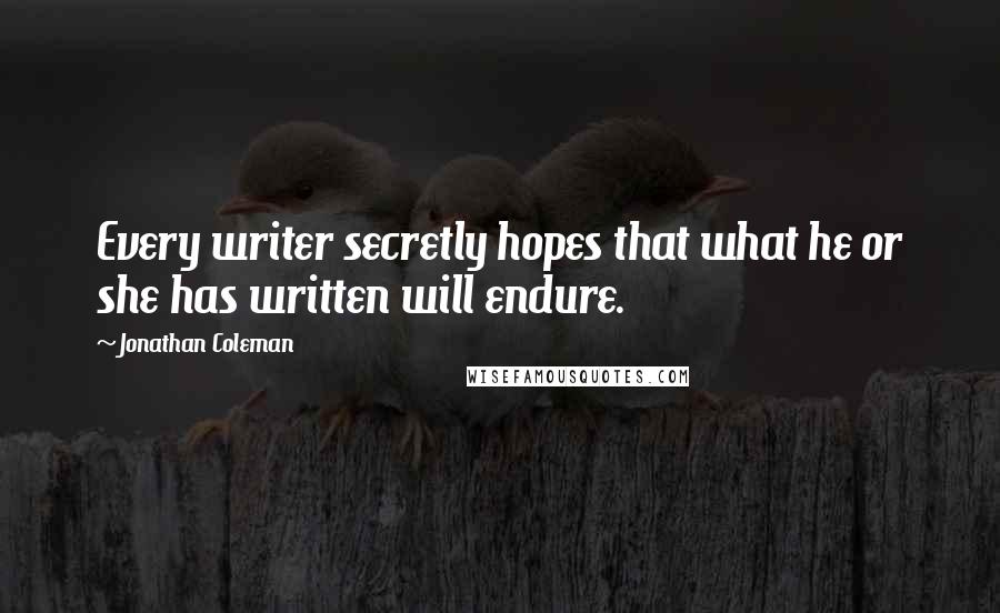 Jonathan Coleman quotes: Every writer secretly hopes that what he or she has written will endure.