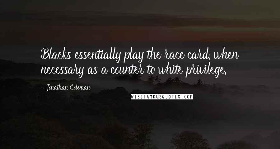 Jonathan Coleman quotes: Blacks essentially play the race card, when necessary as a counter to white privilege.