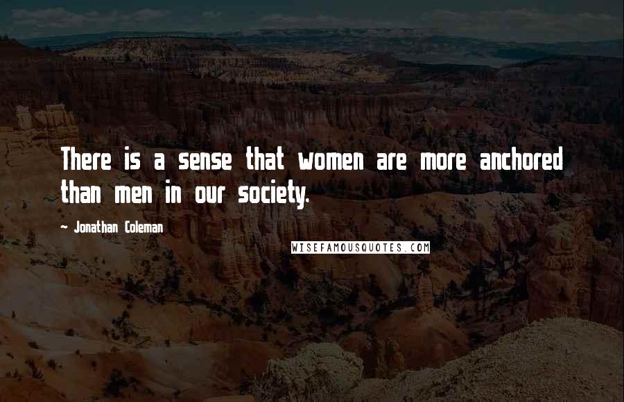 Jonathan Coleman quotes: There is a sense that women are more anchored than men in our society.