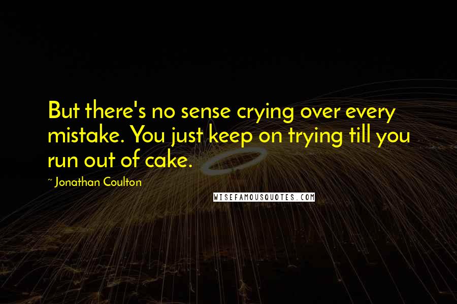 Jonathan Coulton quotes: But there's no sense crying over every mistake. You just keep on trying till you run out of cake.
