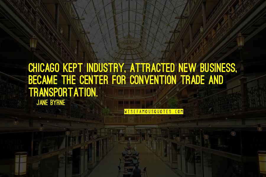 Jonathan Crane Quotes By Jane Byrne: Chicago kept industry, attracted new business, became the Jonathan Crane Quotes By Jane Byrne: Chicago kept industry, attracted new business, became the