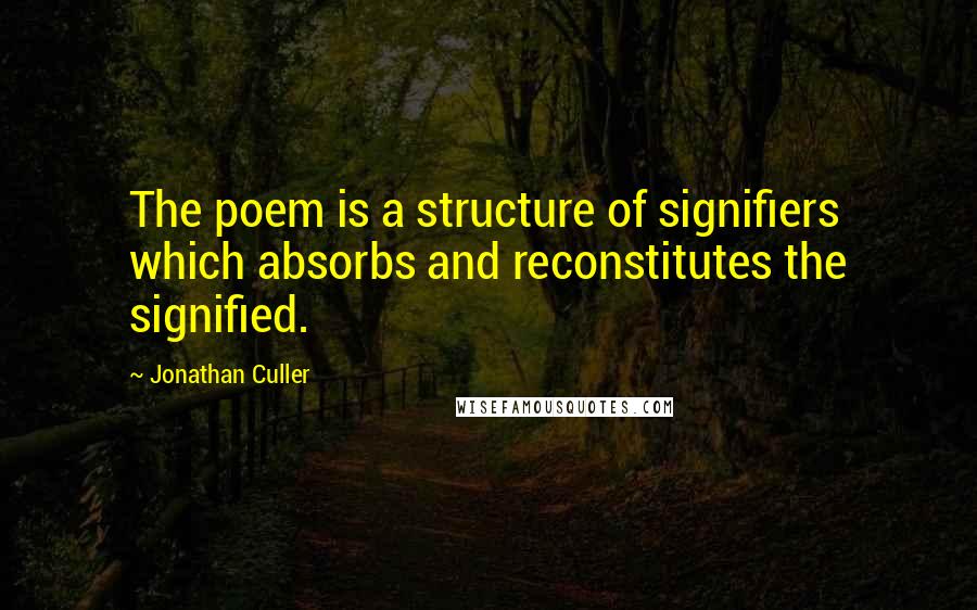 Jonathan Culler quotes: The poem is a structure of signifiers which absorbs and reconstitutes the signified.