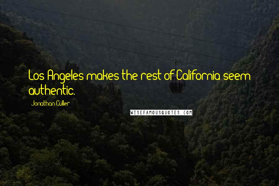 Jonathan Culler quotes: Los Angeles makes the rest of California seem authentic.