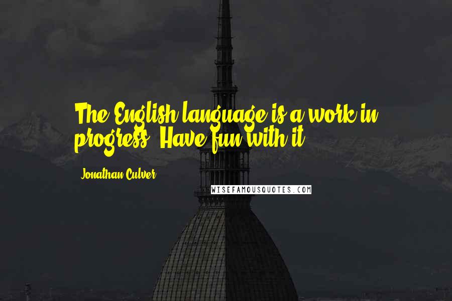 Jonathan Culver quotes: The English language is a work in progress. Have fun with it.