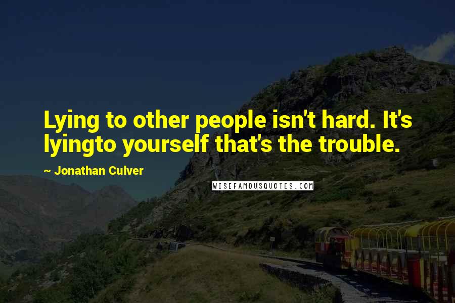 Jonathan Culver quotes: Lying to other people isn't hard. It's lyingto yourself that's the trouble.