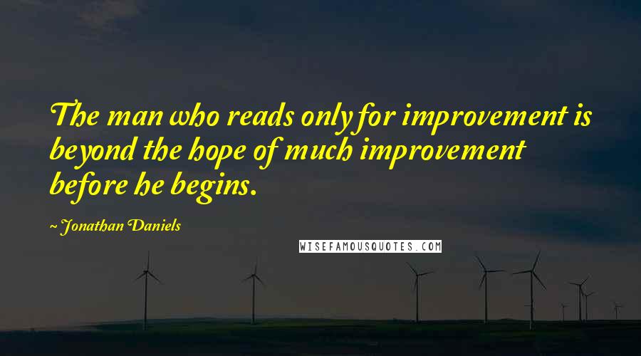 Jonathan Daniels quotes: The man who reads only for improvement is beyond the hope of much improvement before he begins.