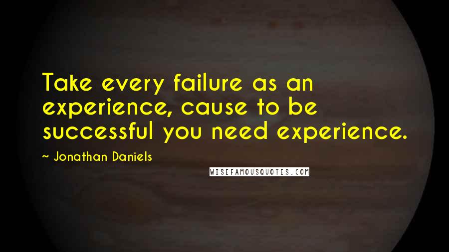 Jonathan Daniels quotes: Take every failure as an experience, cause to be successful you need experience.