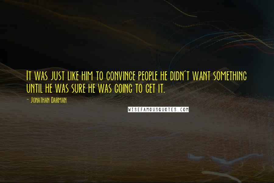 Jonathan Darman quotes: It was just like him to convince people he didn't want something until he was sure he was going to get it.