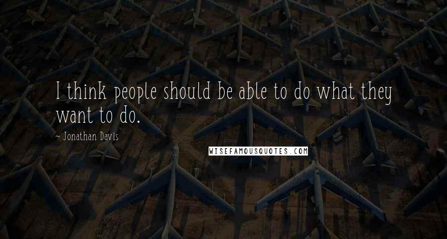 Jonathan Davis quotes: I think people should be able to do what they want to do.