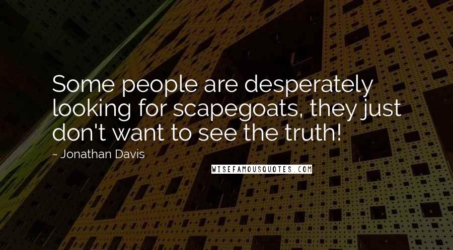 Jonathan Davis quotes: Some people are desperately looking for scapegoats, they just don't want to see the truth!