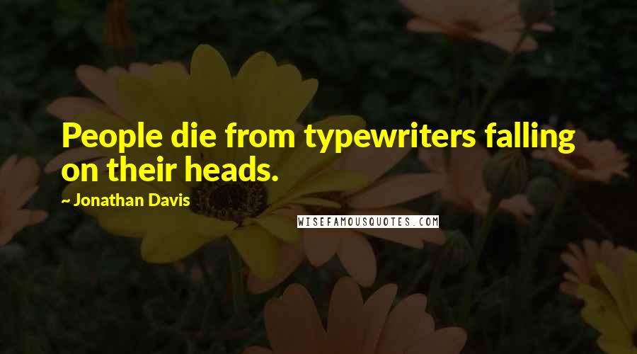 Jonathan Davis quotes: People die from typewriters falling on their heads.
