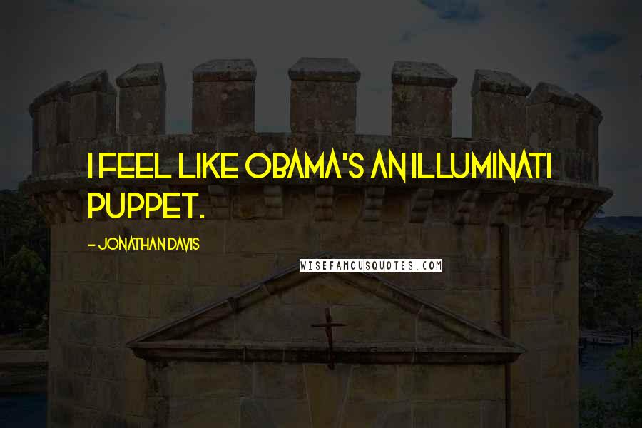 Jonathan Davis quotes: I feel like Obama's an Illuminati puppet.