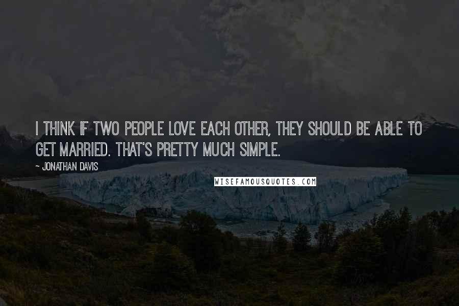 Jonathan Davis quotes: I think if two people love each other, they should be able to get married. That's pretty much simple.