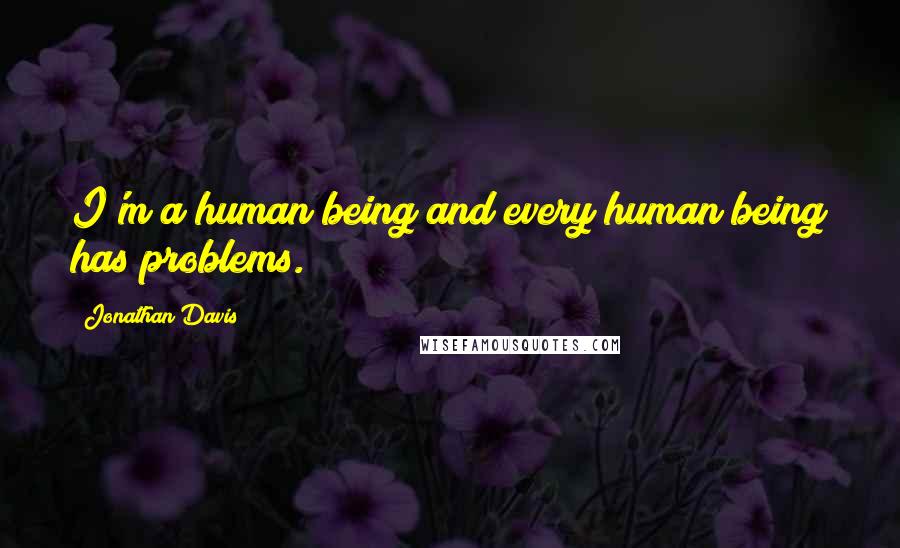 Jonathan Davis quotes: I'm a human being and every human being has problems.
