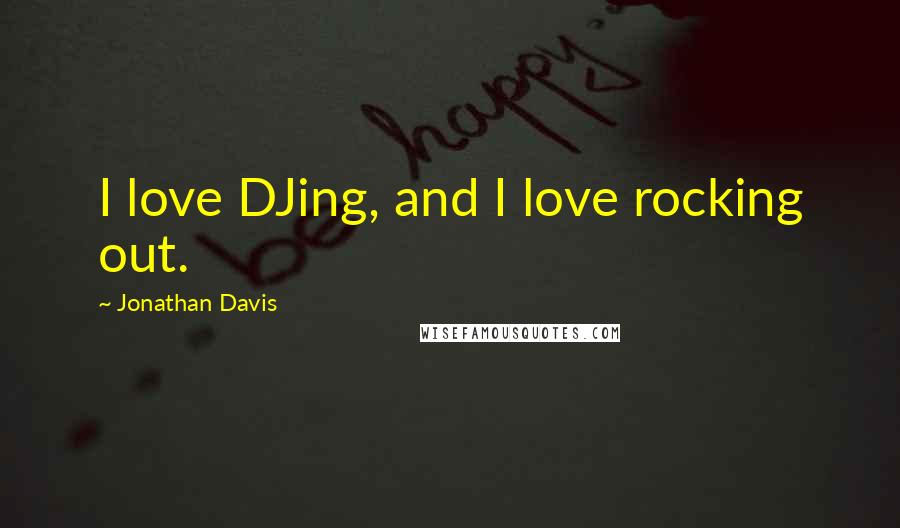 Jonathan Davis quotes: I love DJing, and I love rocking out.