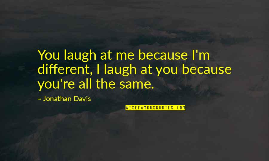 Jonathan Davis Quotes By Jonathan Davis: You laugh at me because I'm different, I