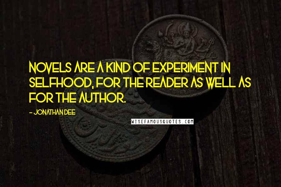 Jonathan Dee quotes: Novels are a kind of experiment in selfhood, for the reader as well as for the author.