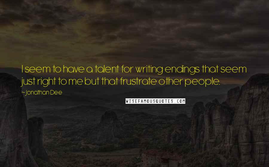 Jonathan Dee quotes: I seem to have a talent for writing endings that seem just right to me but that frustrate other people.