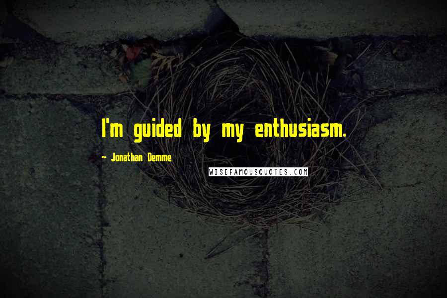 Jonathan Demme quotes: I'm guided by my enthusiasm.