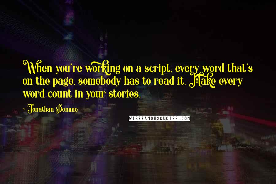 Jonathan Demme quotes: When you're working on a script, every word that's on the page, somebody has to read it. Make every word count in your stories.