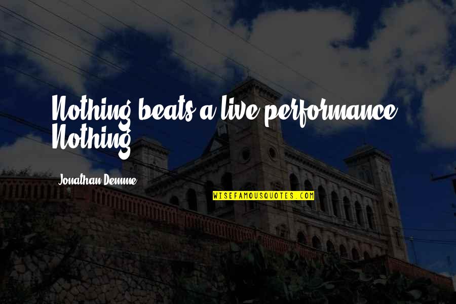 Jonathan Demme Quotes By Jonathan Demme: Nothing beats a live performance. Nothing.