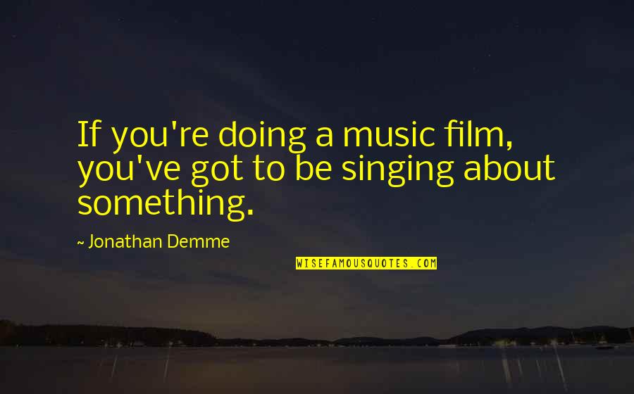 Jonathan Demme Quotes By Jonathan Demme: If you're doing a music film, you've got