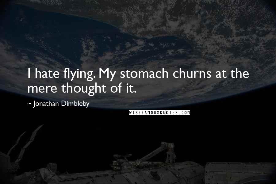 Jonathan Dimbleby quotes: I hate flying. My stomach churns at the mere thought of it.