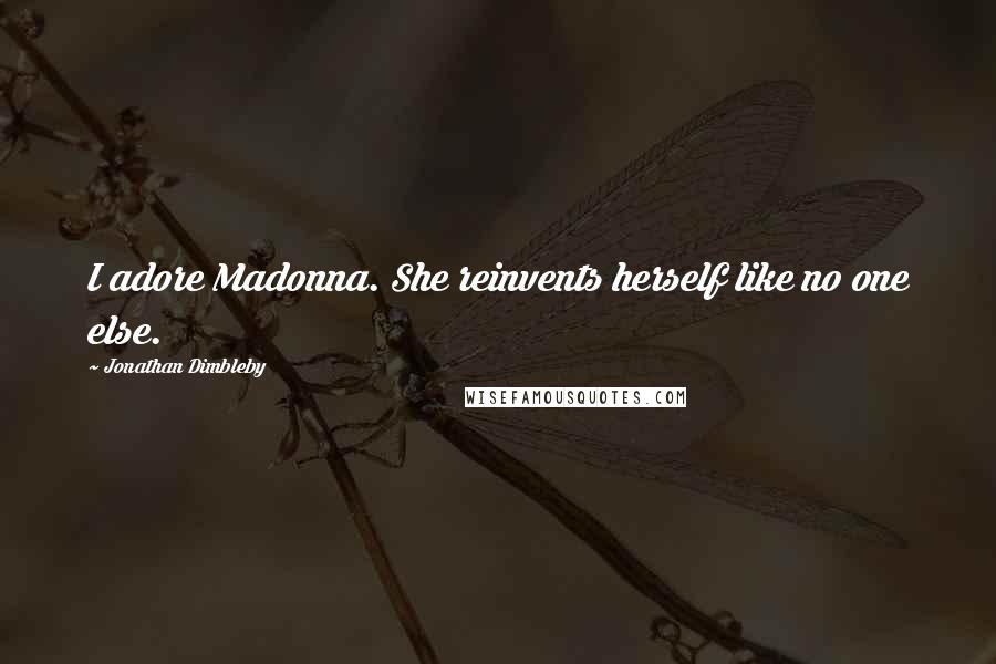 Jonathan Dimbleby quotes: I adore Madonna. She reinvents herself like no one else.