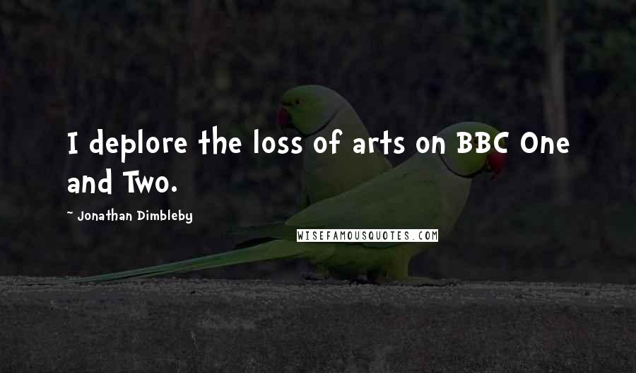 Jonathan Dimbleby quotes: I deplore the loss of arts on BBC One and Two.