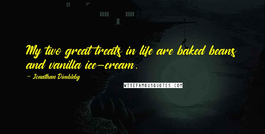 Jonathan Dimbleby quotes: My two great treats in life are baked beans and vanilla ice-cream.