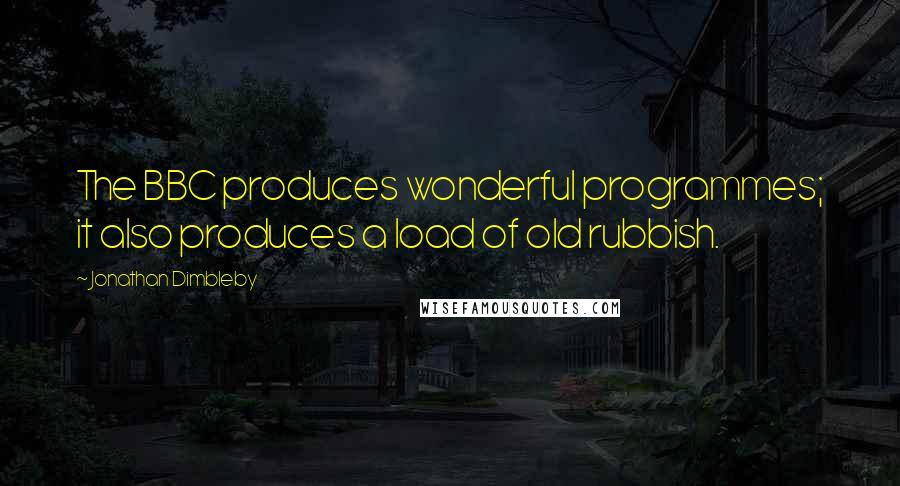 Jonathan Dimbleby quotes: The BBC produces wonderful programmes; it also produces a load of old rubbish.