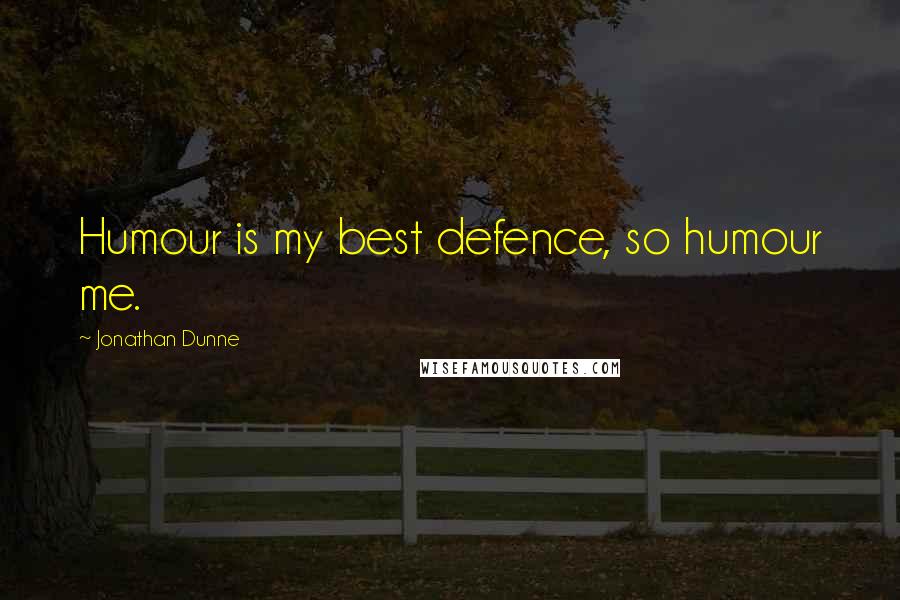 Jonathan Dunne quotes: Humour is my best defence, so humour me.