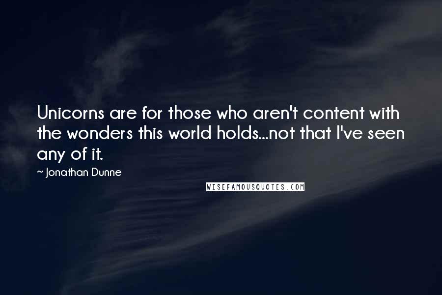 Jonathan Dunne quotes: Unicorns are for those who aren't content with the wonders this world holds...not that I've seen any of it.