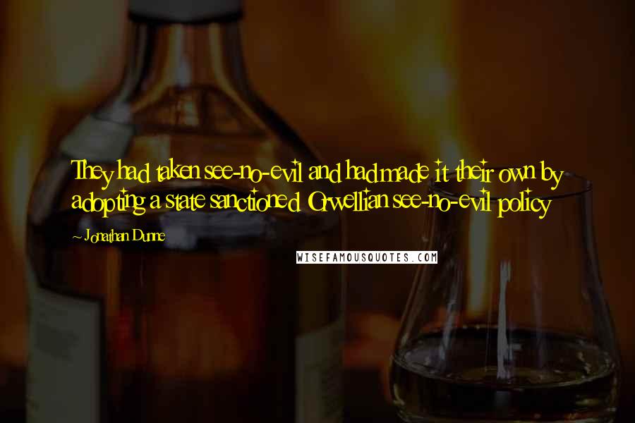 Jonathan Dunne quotes: They had taken see-no-evil and had made it their own by adopting a state sanctioned Orwellian see-no-evil policy