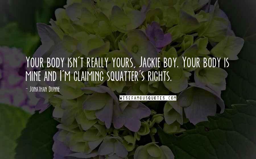 Jonathan Dunne quotes: Your body isn't really yours, Jackie boy. Your body is mine and I'm claiming squatter's rights.